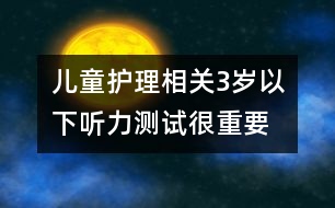 兒童護(hù)理相關(guān)：3歲以下聽(tīng)力測(cè)試很重要