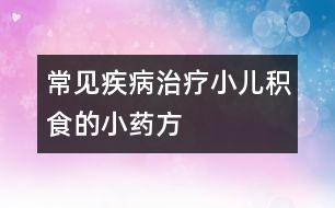 常見疾?。褐委熜悍e食的小藥方