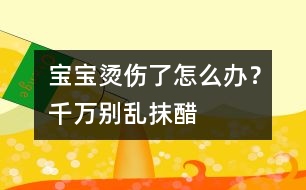 寶寶燙傷了怎么辦？千萬(wàn)別亂抹醋