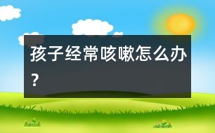 孩子經(jīng)?？人栽趺崔k？