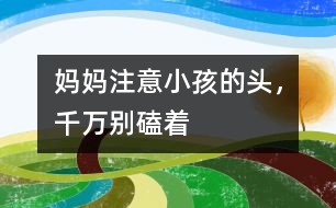 媽媽注意：小孩的頭，千萬(wàn)別磕著