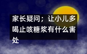 家長疑問；讓小兒多喝止咳糖漿有什么害處嗎？