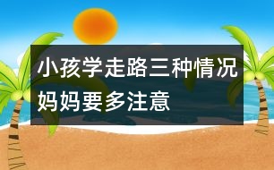 小孩學走路三種情況媽媽要多注意