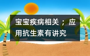 寶寶疾病相關(guān) ；應(yīng)用抗生素有“講究