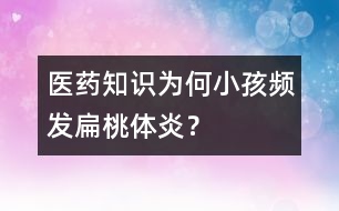 醫(yī)藥知識：為何小孩頻發(fā)扁桃體炎？