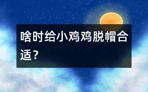啥時(shí)給“小雞雞”“脫帽”合適？