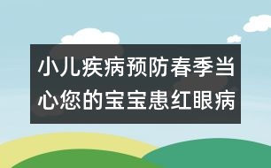 小兒疾病預(yù)防：春季當(dāng)心您的寶寶患紅眼病