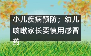 小兒疾病預(yù)防：；幼兒咳嗽家長要慎用感冒藥