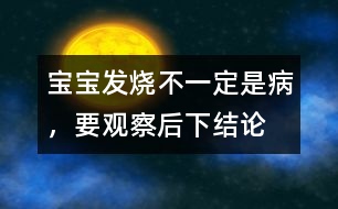 寶寶發(fā)燒不一定是病，要觀察后下結(jié)論