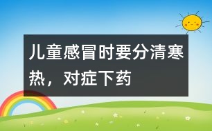 兒童感冒時(shí)要分清寒熱，對(duì)癥下藥