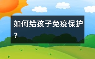 如何給孩子免疫保護(hù)？