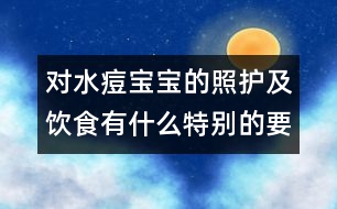 對水痘寶寶的照護及飲食有什么特別的要求嗎？