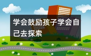 學(xué)會鼓勵孩子學(xué)會自己去探索