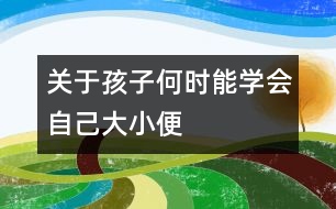 關(guān)于孩子何時(shí)能學(xué)會自己大小便