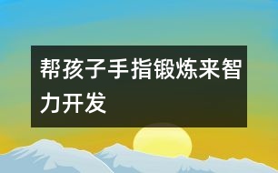 幫孩子手指鍛煉來(lái)智力開(kāi)發(fā)