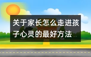 關(guān)于家長怎么走進孩子心靈的最好方法