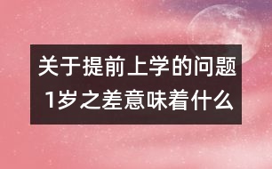 關(guān)于提前上學(xué)的問(wèn)題 1歲之差意味著什么