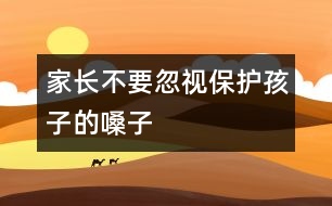 家長不要忽視保護孩子的嗓子