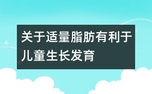 關(guān)于適量脂肪有利于兒童生長(zhǎng)發(fā)育
