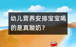 幼兒營養(yǎng)安排：寶寶喝的是真酸奶？