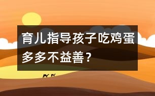 育兒指導：孩子吃雞蛋多多不益善？