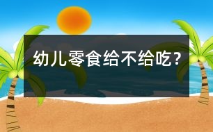 幼兒零食給不給吃？