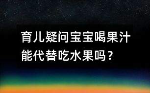 育兒疑問(wèn)：寶寶喝果汁能代替吃水果嗎？