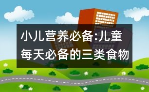 小兒營(yíng)養(yǎng)必備:兒童每天必備的三類食物