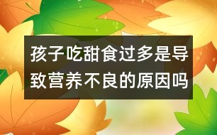 孩子吃甜食過多是導致營養(yǎng)不良的原因嗎？