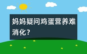 媽媽疑問：“雞蛋”營養(yǎng)難消化？