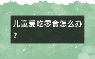 兒童愛吃零食怎么辦？