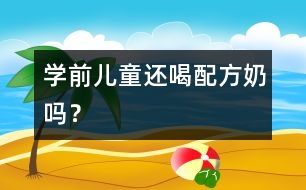 學前兒童還喝配方奶嗎？