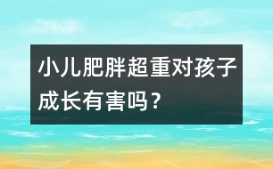 小兒肥胖超重對(duì)孩子成長(zhǎng)有害嗎？