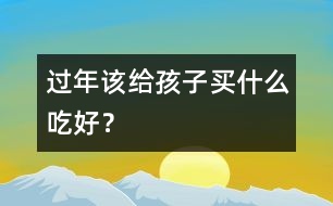 過年該給孩子買什么吃好？