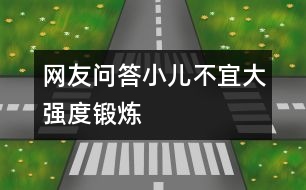 網(wǎng)友問(wèn)答：小兒不宜大強(qiáng)度鍛煉