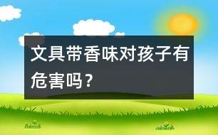 文具帶香味對孩子有危害嗎？