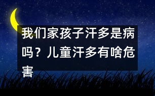 我們家孩子汗多是病嗎？?jī)和苟嘤猩段：?></p>										
													<p>　　三伏天炎熱難耐。上班一族每天仍不得不頂著烈日出門(mén)。走在擁擠的人群中，經(jīng)?？煽吹揭粡垙埓蠛沽芾斓拿婵谆蚴且粋€(gè)個(gè)汗衫透背的身影。在許多人的常識(shí)中，出汗是人體新陳代謝的生理現(xiàn)象，夏天多出點(diǎn)汗是再正常不過(guò)的事，但專(zhuān)家臨床發(fā)現(xiàn)，隨著生活節(jié)奏的加快帶來(lái)的飲食起居等各種生活習(xí)慣的改變，都市里虛人越來(lái)越多，出現(xiàn)非正常的盜汗、自汗、臭汗等癥狀的人也越來(lái)越多，而極少出汗的也大有人在。</p><p>　　專(zhuān)家指出，從中醫(yī)角度來(lái)看，這些人群雖然癥狀各異，但都?xì)w屬于“汗證”患者。中醫(yī)講血汗同源，汗是津液的代謝產(chǎn)物，出汗異常說(shuō)明人體津液代謝出了故障，而這種“故障”基本都因體虛所致，在治療上應(yīng)以對(duì)證補(bǔ)虛為原則。</p><p /><p>　　<strong>“汗證”皆因虛所致</strong></p><p>　　據(jù)廣州中醫(yī)藥大學(xué)第一附屬醫(yī)院楊小紅教授介紹，人的身體分布著約300萬(wàn)個(gè)汗腺，汗腺具有分泌汗液的作用。而汗液的排出，可以調(diào)節(jié)人體內(nèi)的溫度，同時(shí)也能排出部分代謝廢物。當(dāng)我們覺(jué)得熱的時(shí)候或者在做運(yùn)動(dòng)的過(guò)程中，出汗可以通過(guò)汗液的蒸發(fā)幫助機(jī)體把體溫降低到正常水平。但是，汗出得太多或太少、或者有較濃臭味等異常都應(yīng)引起警惕。但不論何種原因引起的異常，中醫(yī)都將之歸為“汗證”。</p><p>　　“中醫(yī)認(rèn)為‘汗證’是因虛所致，日常中也常有冒‘虛汗’的說(shuō)法。”楊小紅稱(chēng)，“虛汗”的癥狀一般常見(jiàn)于體弱兒童和成人過(guò)勞、病后，體質(zhì)下降，或婦女產(chǎn)后、更年期，年老體弱等人群。</p><p>　　從中醫(yī)角度來(lái)看，血汗同源，汗是津液的代謝產(chǎn)物，出汗異常說(shuō)明人體津液代謝出了故障。因此，楊小紅建議，除了對(duì)癥的藥物治療外，上述人群還應(yīng)加強(qiáng)必要的<font color=