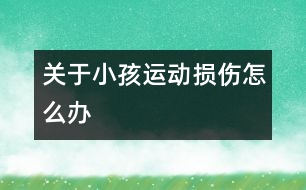 關(guān)于小孩運(yùn)動損傷怎么辦