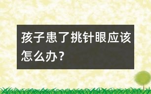 孩子患了“挑針眼”應該怎么辦？