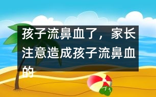 孩子流鼻血了，家長注意造成孩子流鼻血的4大原因？