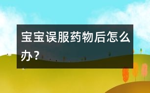 寶寶誤服藥物后怎么辦？