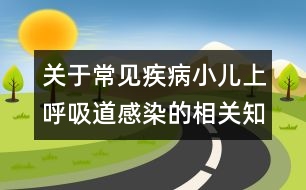 關(guān)于常見(jiàn)疾病小兒上呼吸道感染的相關(guān)知識(shí)