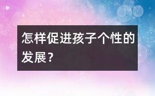 怎樣促進(jìn)孩子個(gè)性的發(fā)展？