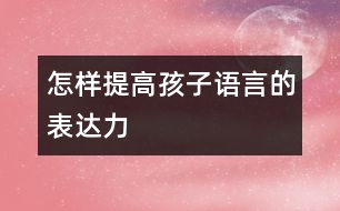 怎樣提高孩子語言的表達(dá)力