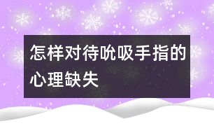 怎樣對(duì)待吮吸手指的心理缺失