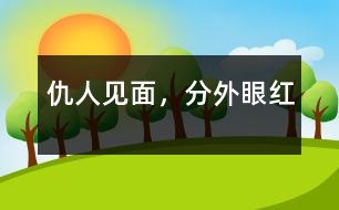 仇人見面，分外眼紅
