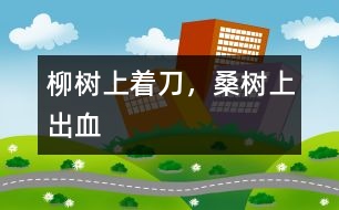 柳樹上著刀，桑樹上出血
