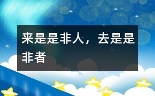 來(lái)是是非人，去是是非者