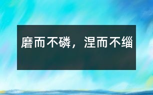 磨而不磷，涅而不緇