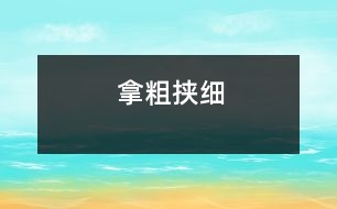 拿粗挾細(xì)